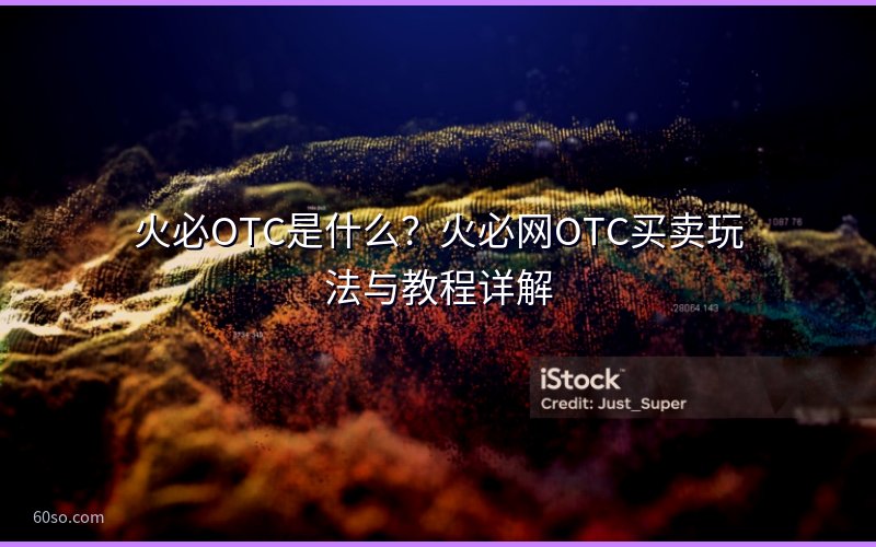 火必OTC是什么?火必网OTC买卖玩法与教程详解