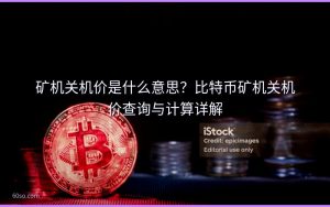 矿机关机价是什么意思?比特币矿机关机价查询与计算详解