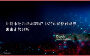 比特币还会继续跌吗?比特币价格预测与未来走势分析