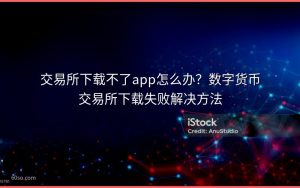 交易所下载不了app怎么办？数字货币交易所下载失败解决方法
