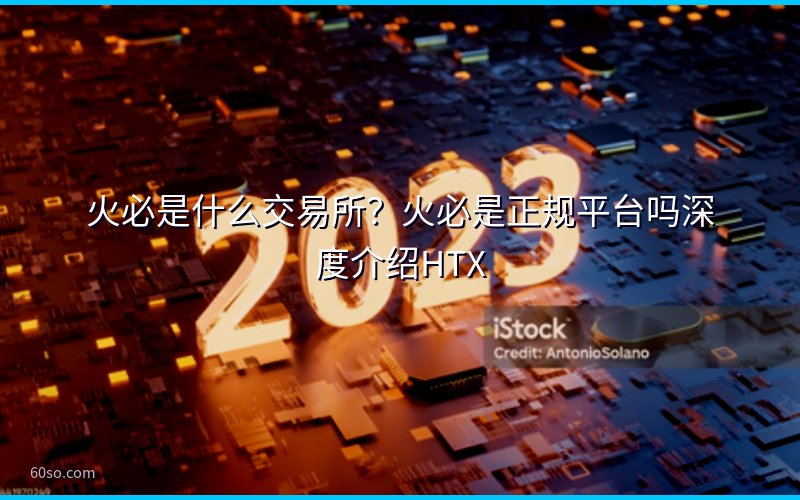 火必是什么交易所?火必是正规平台吗深度介绍HTX
