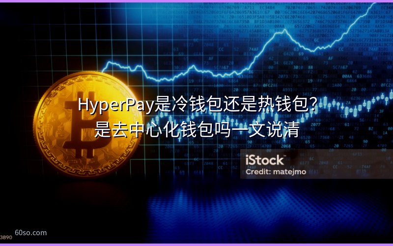 HyperPay是冷钱包还是热钱包?是去中心化钱包吗一文说清