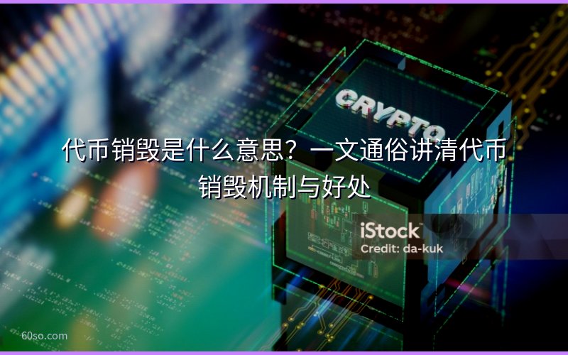代币销毁是什么意思?一文通俗讲清代币销毁机制与好处