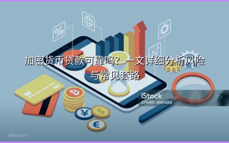 加密货币贷款可靠吗?一文详细分析风险与常见套路