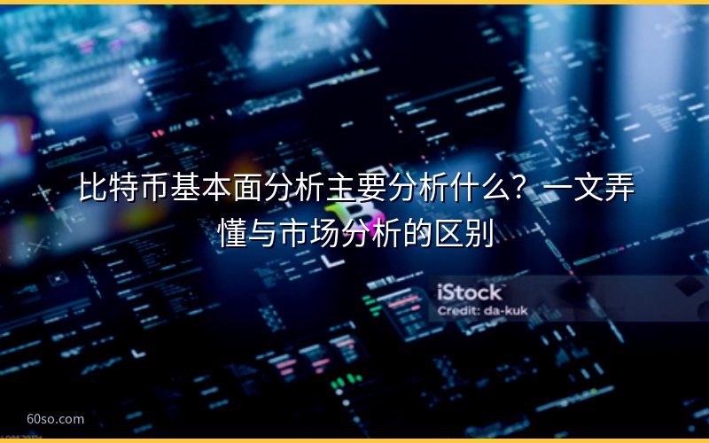 比特币基本面分析主要分析什么?一文弄懂与市场分析的区别