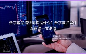 数字藏品清退流程是什么？数字藏品是什么意思一文讲清