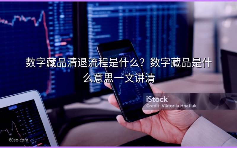 数字藏品清退流程是什么?数字藏品是什么意思一文讲清