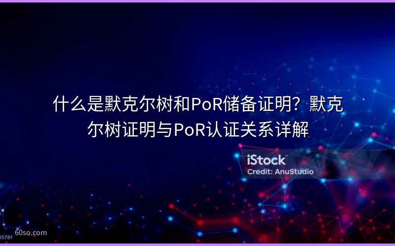 什么是默克尔树和PoR储备证明?默克尔树证明与PoR认证关系详解
