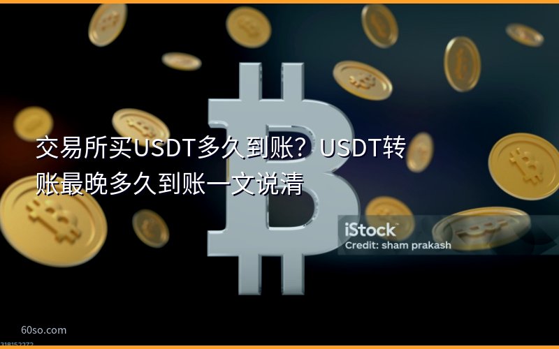 交易所买USDT多久到账?USDT转账最晚多久到账一文说清