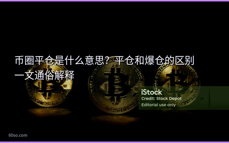 币圈平仓是什么意思?平仓和爆仓的区别一文通俗解释