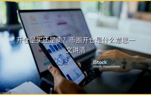开仓是买还是卖？币圈开仓是什么意思一文讲清