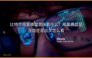 比特币缩量横盘意味着什么？缩量横盘是洗盘还是出货怎么看