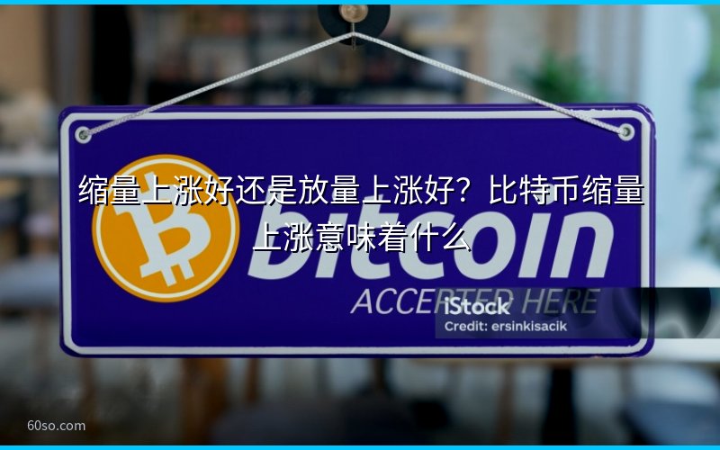 缩量上涨好还是放量上涨好?比特币缩量上涨意味着什么