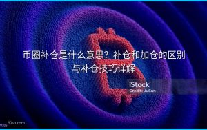 币圈补仓是什么意思?补仓和加仓的区别与补仓技巧详解