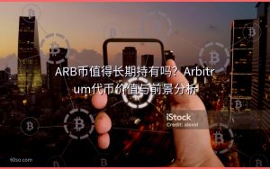 ARB币值得长期持有吗？Arbitrum代币价值与前景分析