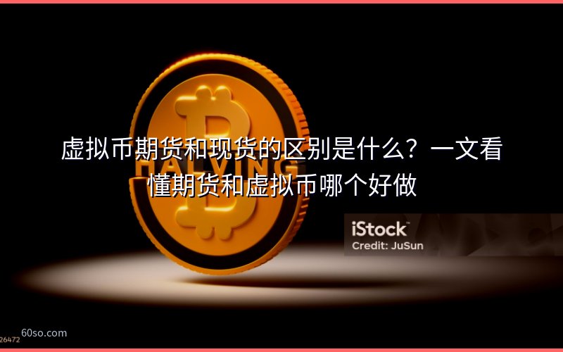 虚拟币期货和现货的区别是什么?一文看懂期货和虚拟币哪个好做