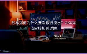 欧易充值为什么要看银行流水？OKX充值审核规则详解