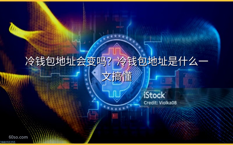 冷钱包地址会变吗?冷钱包地址是什么一文搞懂