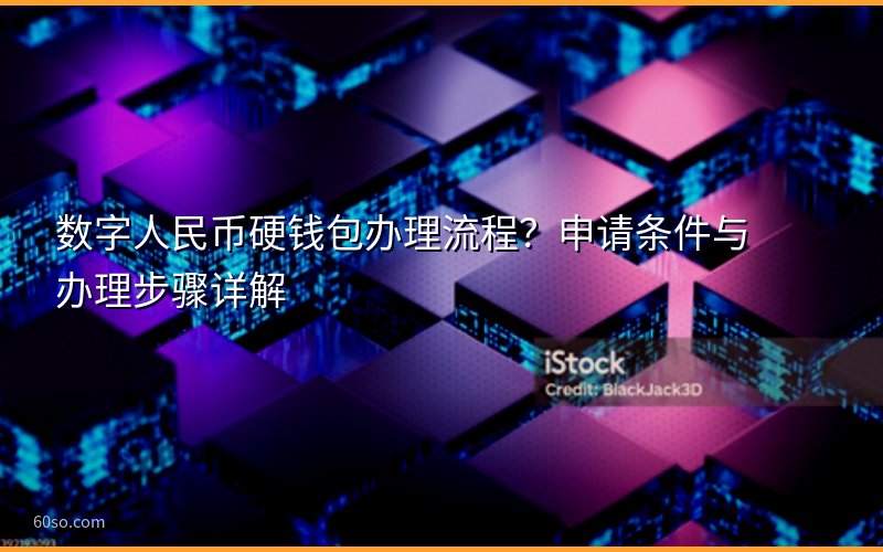 数字人民币硬钱包办理流程?申请条件与办理步骤详解