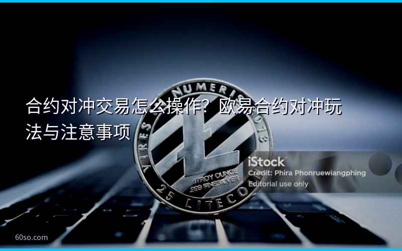 合约对冲交易怎么操作?欧易合约对冲玩法与注意事项