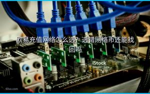 欧易充值网络怎么选?选错网络币还能找回吗