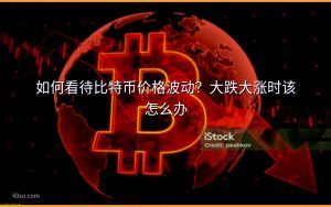 如何看待比特币价格波动?大跌大涨时该怎么办