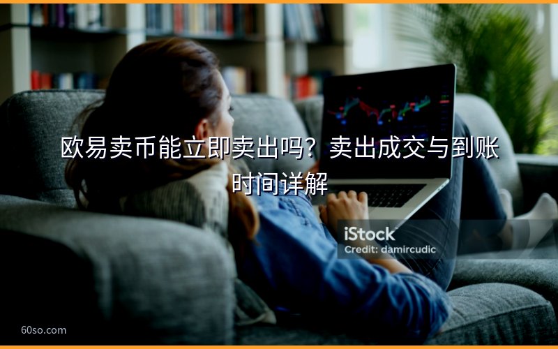 欧易卖币能立即卖出吗?卖出成交与到账时间详解