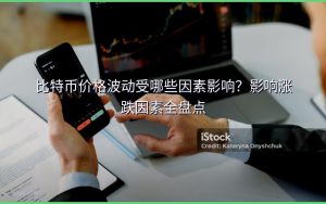 比特币价格波动受哪些因素影响？影响涨跌因素全盘点