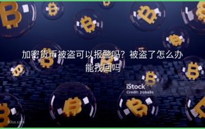 加密货币被盗可以报警吗？被盗了怎么办能找回吗
