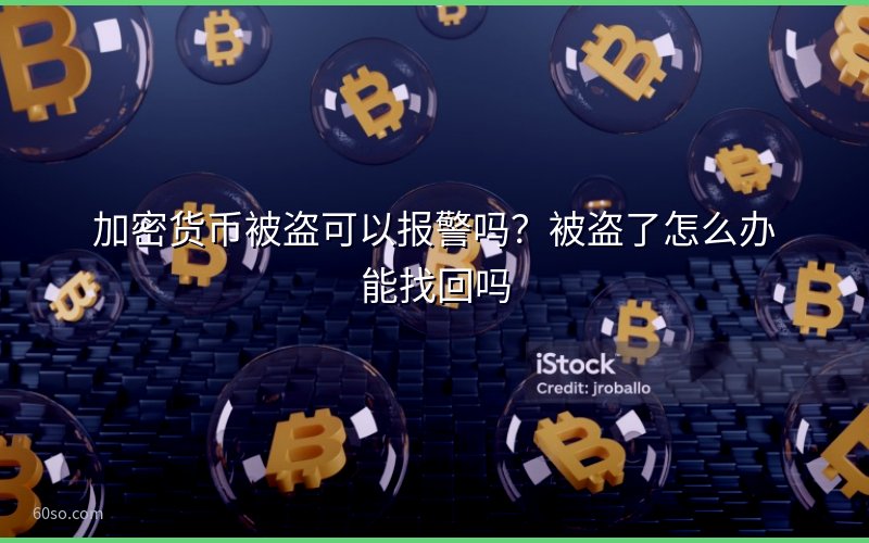 加密货币被盗可以报警吗?被盗了怎么办能找回吗