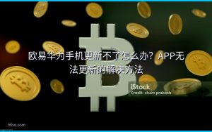 欧易华为手机更新不了怎么办？APP无法更新的解决方法