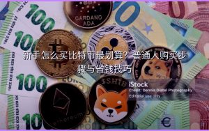 新手怎么买比特币最划算？普通人购买步骤与省钱技巧