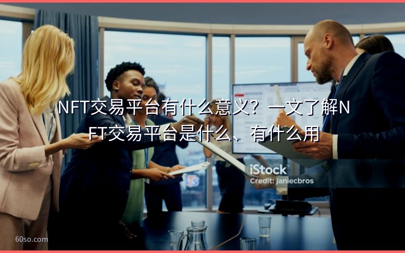 NFT交易平台有什么意义?一文了解NFT交易平台是什么、有什么用