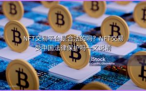 NFT交易平台是合法的吗？NFT交易受中国法律保护吗一文说清