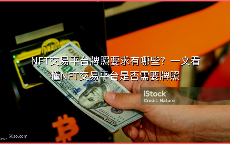 NFT交易平台牌照要求有哪些?一文看懂NFT交易平台是否需要牌照