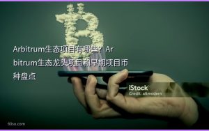 Arbitrum生态项目有哪些？Arbitrum生态龙头项目和早期项目币种盘点