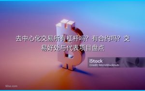 去中心化交易所有杠杆吗？有合约吗？交易好处与代表项目盘点