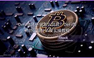 DeFi借贷平台怎么贷款？DeFi借贷协议是什么及实操教程