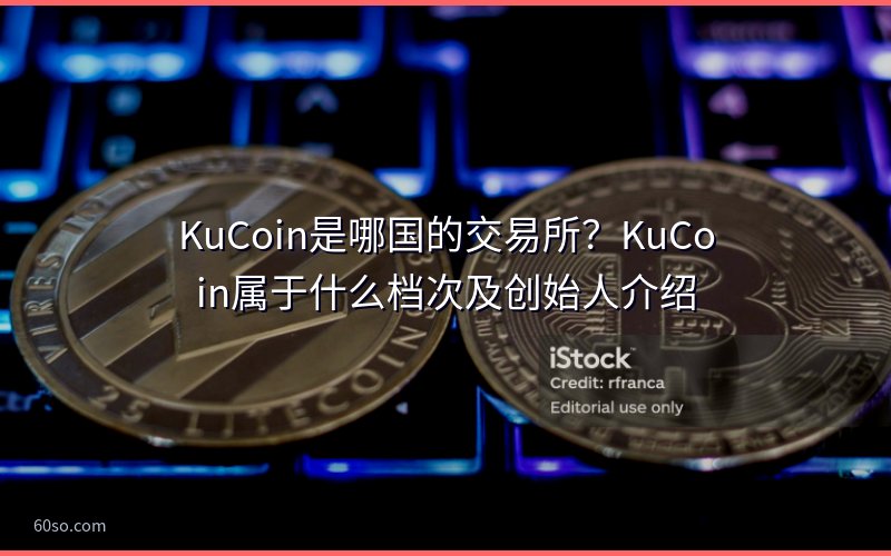 KuCoin是哪国的交易所?KuCoin属于什么档次及创始人介绍