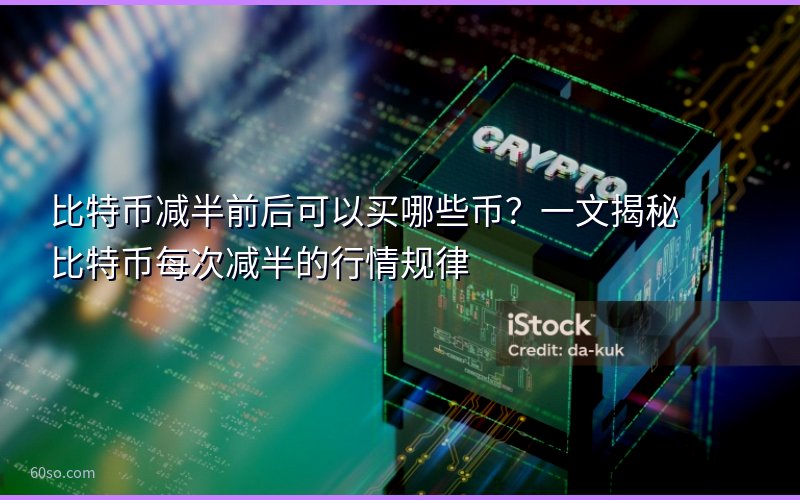 比特币减半前后可以买哪些币?一文揭秘比特币每次减半的行情规律
