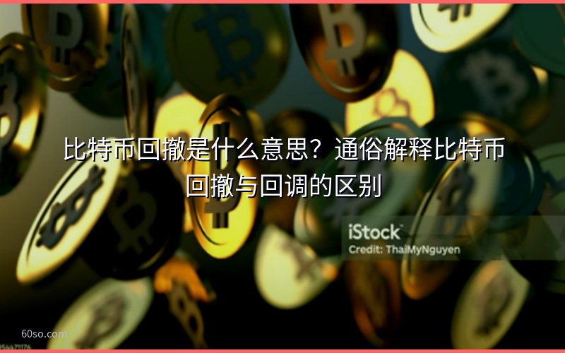 比特币回撤是什么意思?通俗解释比特币回撤与回调的区别