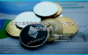 欧易交易所限制中国用户吗?一文了解OKX国内使用现状
