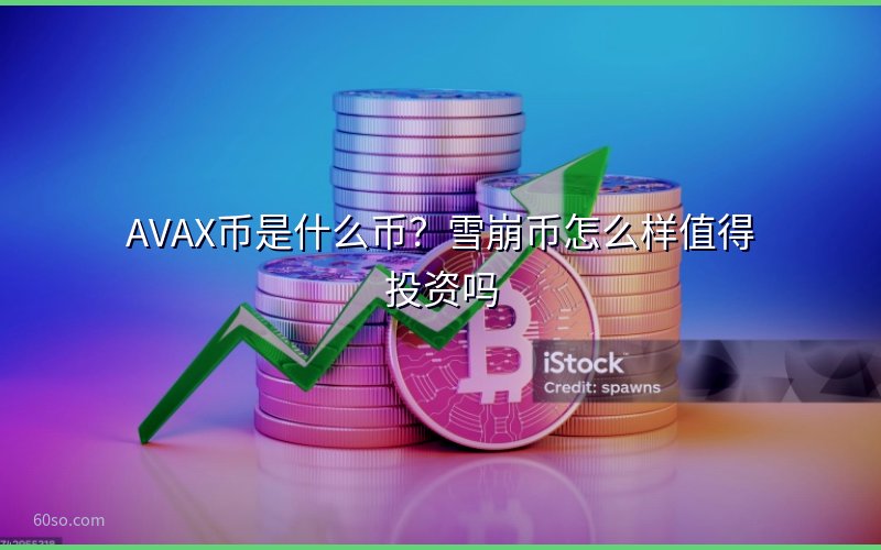 AVAX币是什么币?雪崩币怎么样值得投资吗