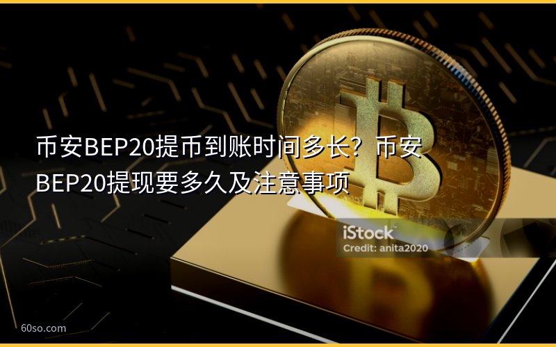 币安BEP20提币到账时间多长?币安BEP20提现要多久及注意事项