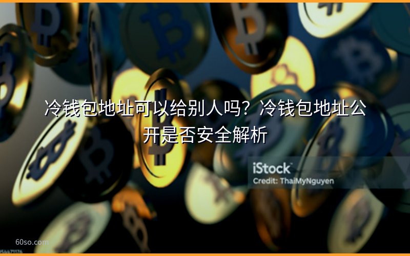 冷钱包地址可以给别人吗?冷钱包地址公开是否安全解析
