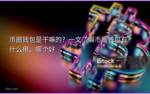 币圈钱包是干嘛的？一文了解币圈钱包有什么用、哪个好
