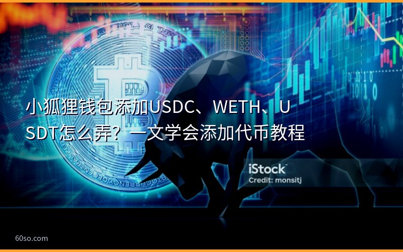 小狐狸钱包添加USDC、WETH、USDT怎么弄?一文学会添加代币教程