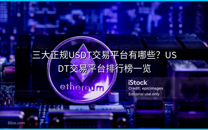 三大正规USDT交易平台有哪些?USDT交易平台排行榜一览