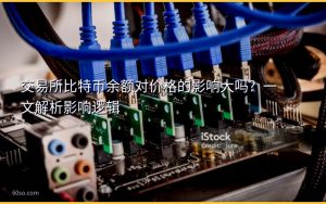交易所比特币余额对价格的影响大吗?一文解析影响逻辑