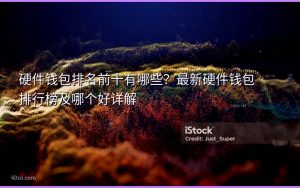 硬件钱包排名前十有哪些?最新硬件钱包排行榜及哪个好详解